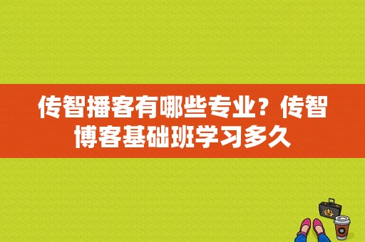 传智播客有哪些专业？传智博客基础班学习多久