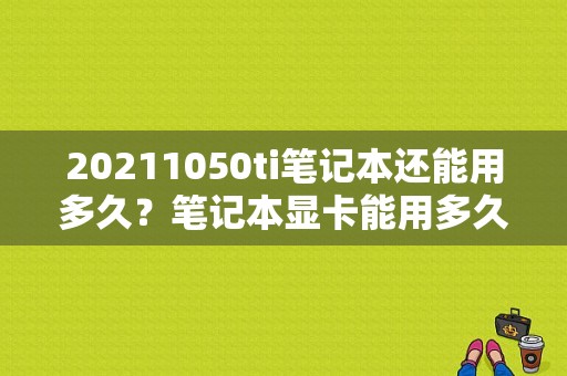 20211050ti笔记本还能用多久？笔记本显卡能用多久