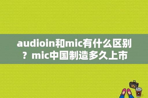 audioin和mic有什么区别？mic中国制造多久上市