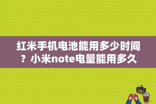 红米手机电池能用多少时间？小米note电量能用多久