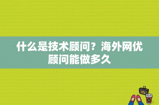 什么是技术顾问？海外网优顾问能做多久