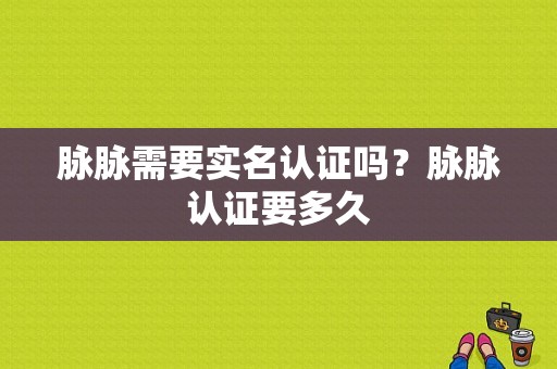 脉脉需要实名认证吗？脉脉认证要多久