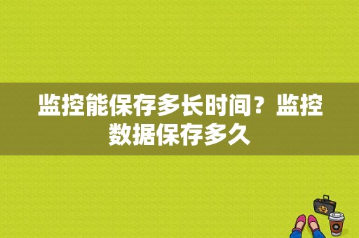 监控能保存多长时间？监控数据保存多久