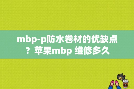 mbp-p防水卷材的优缺点？苹果mbp 维修多久