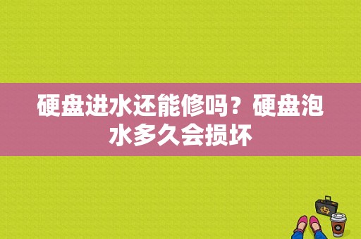 硬盘进水还能修吗？硬盘泡水多久会损坏