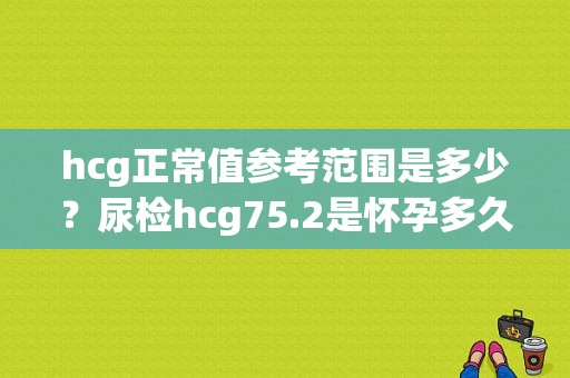 hcg正常值参考范围是多少？尿检hcg75.2是怀孕多久