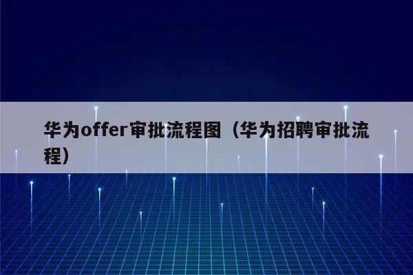 华为录用审批流程和offer发放流程？华为等待复试要多久