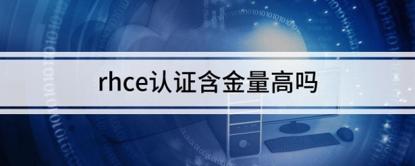 rhct证书含金量高吗？报名rhce到考试要多久