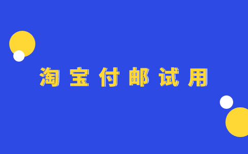 付邮领取什么意思？淘宝付邮试用多久一次