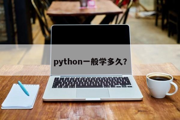 Python学习需要多长时间？python自学大概多久