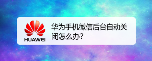 华为手机待机时微信后台就退出了怎么回事？微信被暂时关闭要多久