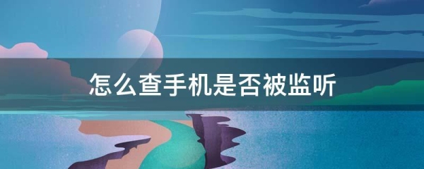 去哪里可以查到手机被监听了？怎么检测手机用了多久