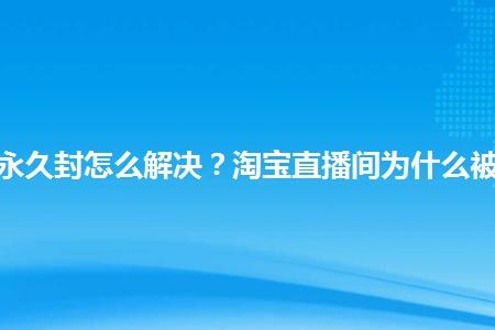 淘宝直播违规限流多久恢复？抱抱封号多久可以解封