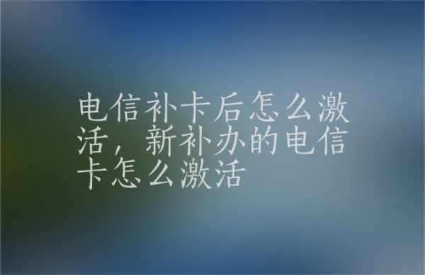 电信开卡后需24小时激活吗？电信卡激活多久能用