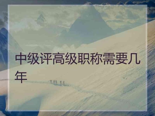 中级满几年可评高级？中级职称多久可以评高级