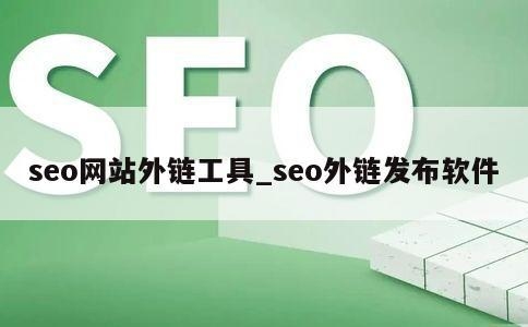 SEO外链推广工具有哪些？（百度外链工具多久开通）