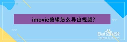 imovie剪辑怎么导出？（Mac imovie导出要多久）