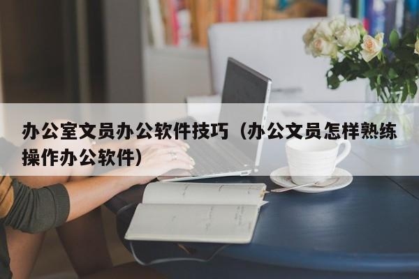 不会办公软件，能做文员吗？（办公软件学要多久学会）