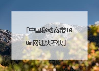 中国移动宽带100兆网速快吗？（移动宽带100m能用多久）