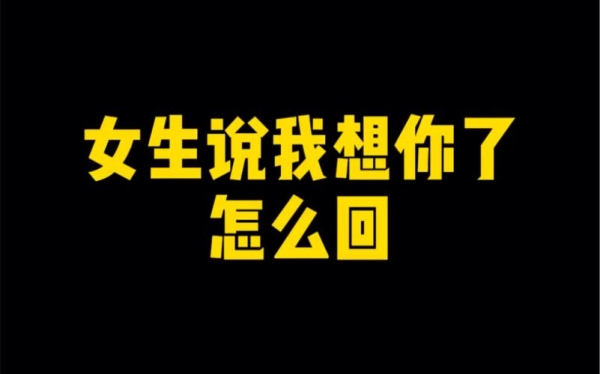 对一女生说，我想你了，女生回答说，想我干嘛呢，我要怎么回答她？（怎么说呢）