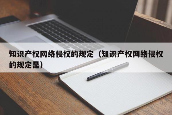 知识产权网络侵权的规定（知识产权网络侵权的规定是）