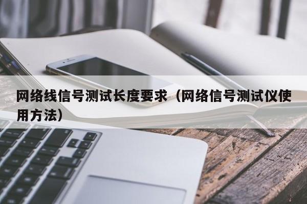 网络线信号测试长度要求（网络信号测试仪使用方法）