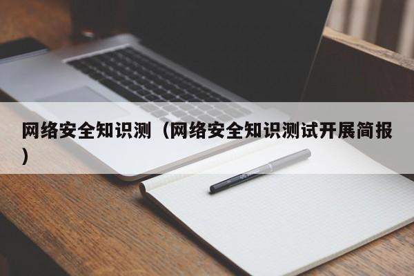 网络安全知识测（网络安全知识测试开展简报）