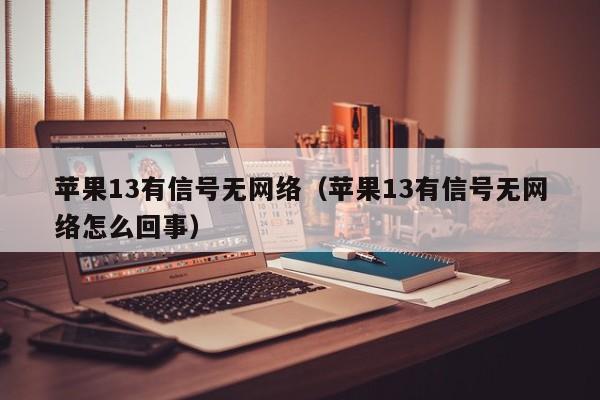 苹果13有信号无网络（苹果13有信号无网络怎么回事）