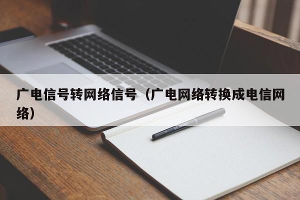 广电信号转网络信号（广电网络转换成电信网络）