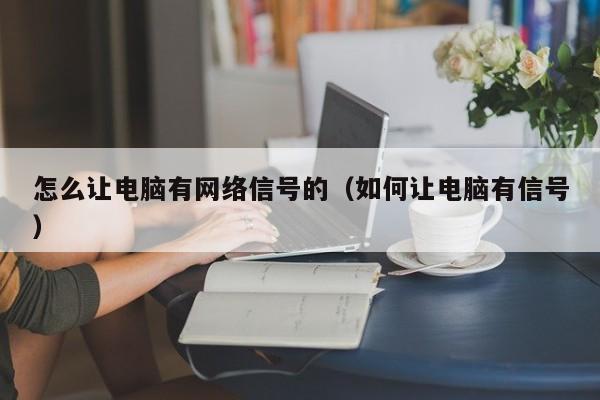 怎么让电脑有网络信号的（如何让电脑有信号）