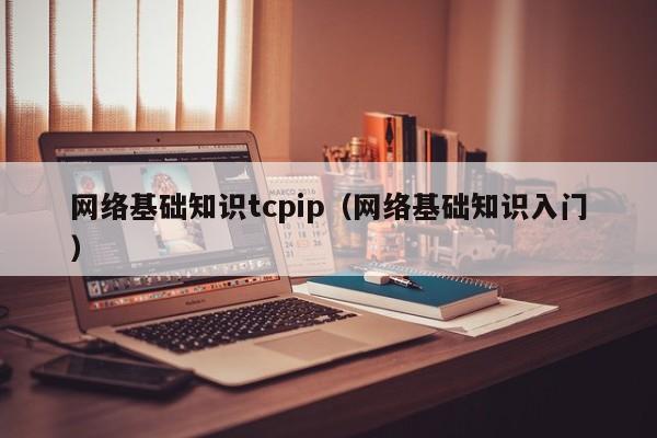 网络基础知识tcpip（网络基础知识入门）