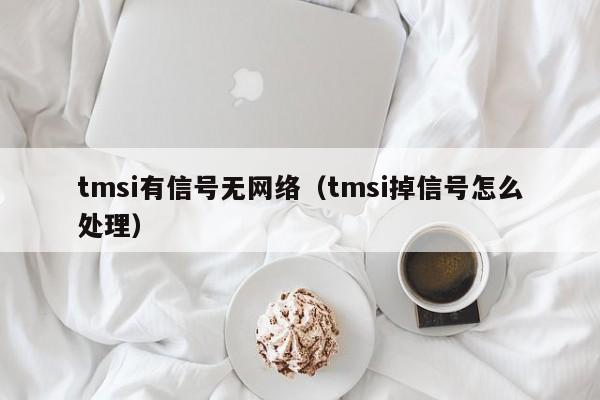 tmsi有信号无网络（tmsi掉信号怎么处理）