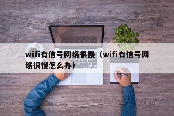 wifi有信号网络很慢（wifi有信号网络很慢怎么办）