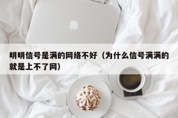 明明信号是满的网络不好（为什么信号满满的就是上不了网）