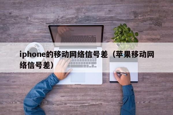 iphone的移动网络信号差（苹果移动网络信号差）