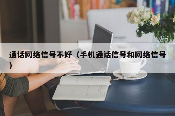 通话网络信号不好（手机通话信号和网络信号）