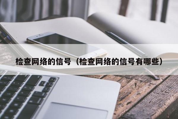 检查网络的信号（检查网络的信号有哪些）