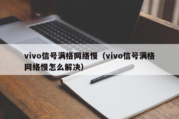 vivo信号满格网络慢（vivo信号满格网络慢怎么解决）