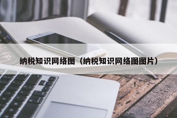 纳税知识网络图（纳税知识网络图图片）