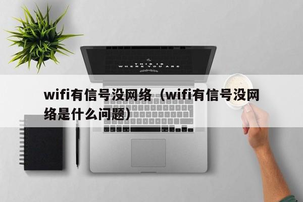 wifi有信号没网络（wifi有信号没网络是什么问题）