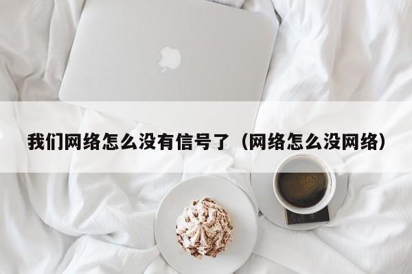 我们网络怎么没有信号了（网络怎么没网络）