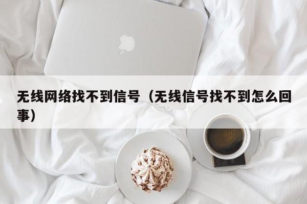 无线网络找不到信号（无线信号找不到怎么回事）