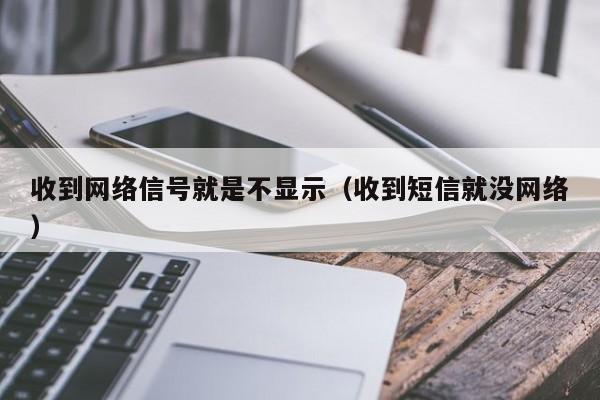 收到网络信号就是不显示（收到短信就没网络）