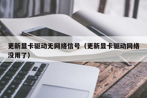 更新显卡驱动无网络信号（更新显卡驱动网络没用了）