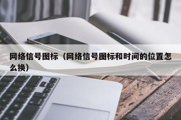 网络信号图标（网络信号图标和时间的位置怎么换）