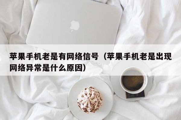 苹果手机老是有网络信号（苹果手机老是出现网络异常是什么原因）