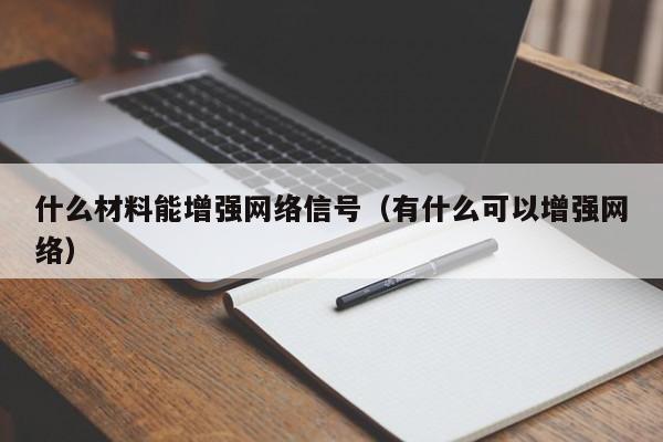 什么材料能增强网络信号（有什么可以增强网络）