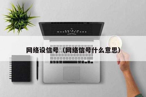 网络设信号（网络信号什么意思）