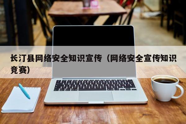 长汀县网络安全知识宣传（网络安全宣传知识竞赛）