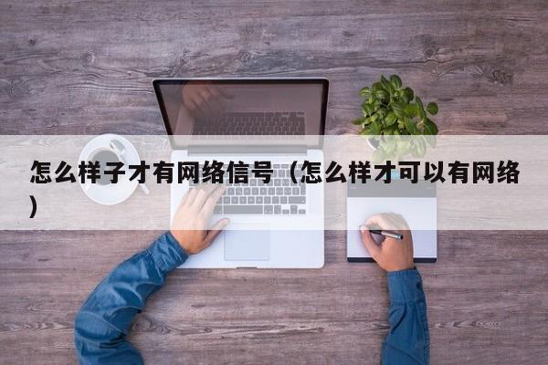 怎么样子才有网络信号（怎么样才可以有网络）